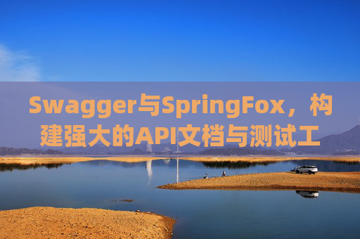 Swagger与SpringFox，构建强大的API文档与测试工具